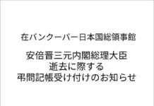 在バンクーバー日本国総領事館より「安倍晋三元内閣総理大臣逝去に際する弔問記帳受け付け」のお知らせ 安倍晋三元内閣総理大臣逝去に際する弔問記帳受け付けのお知らせ